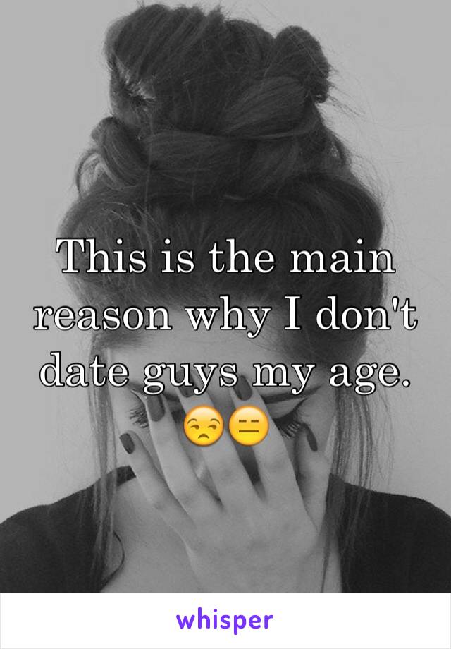 This is the main reason why I don't date guys my age. 😒😑