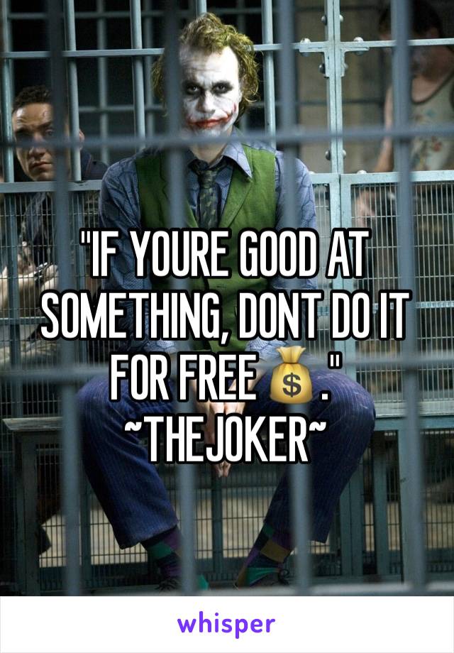 "IF YOURE GOOD AT SOMETHING, DONT DO IT FOR FREE💰." ~THEJOKER~