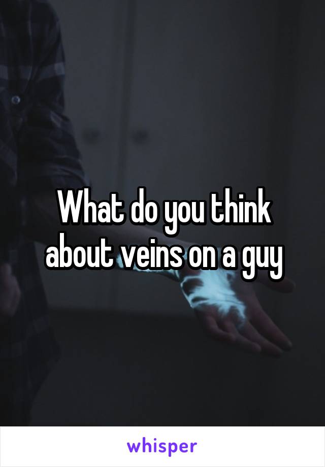 What do you think about veins on a guy