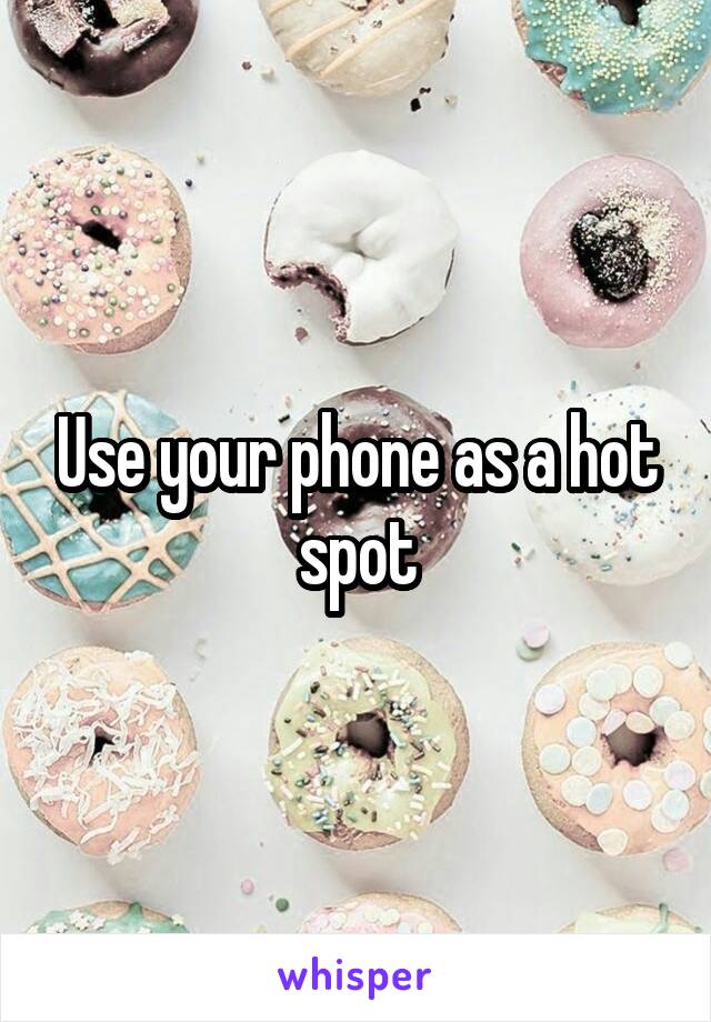 Use your phone as a hot spot
