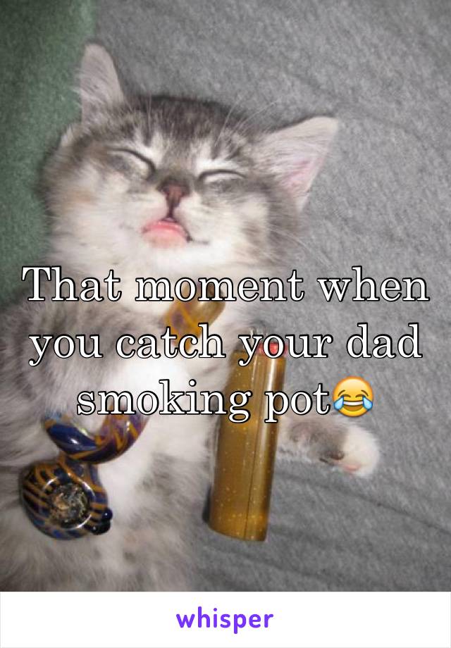 That moment when you catch your dad smoking pot😂