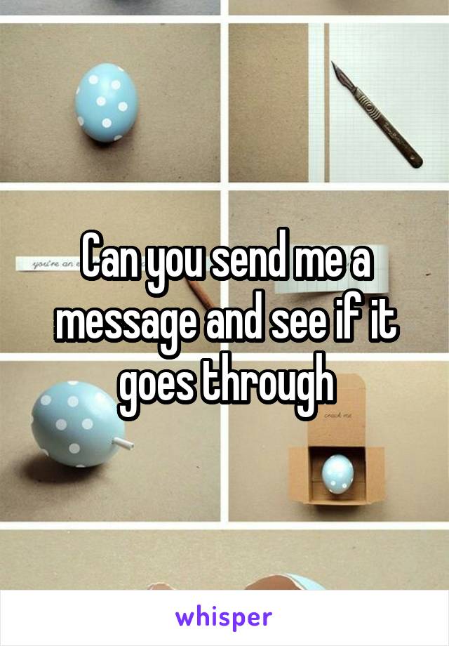 Can you send me a message and see if it goes through