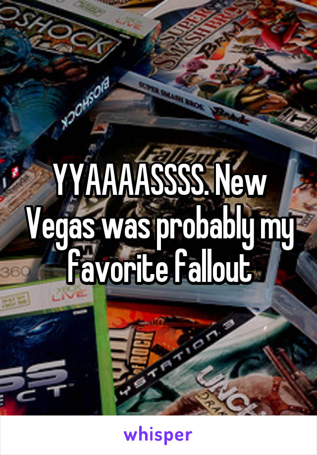 YYAAAASSSS. New Vegas was probably my favorite fallout