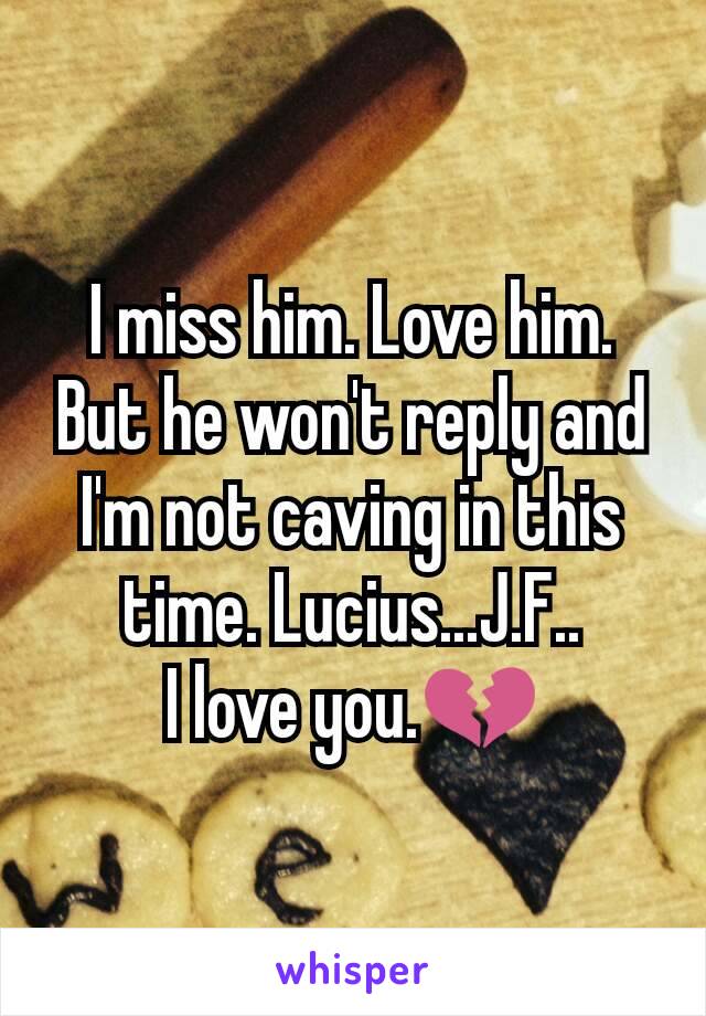 I miss him. Love him. But he won't reply and I'm not caving in this time. Lucius...J.F..
I love you.💔