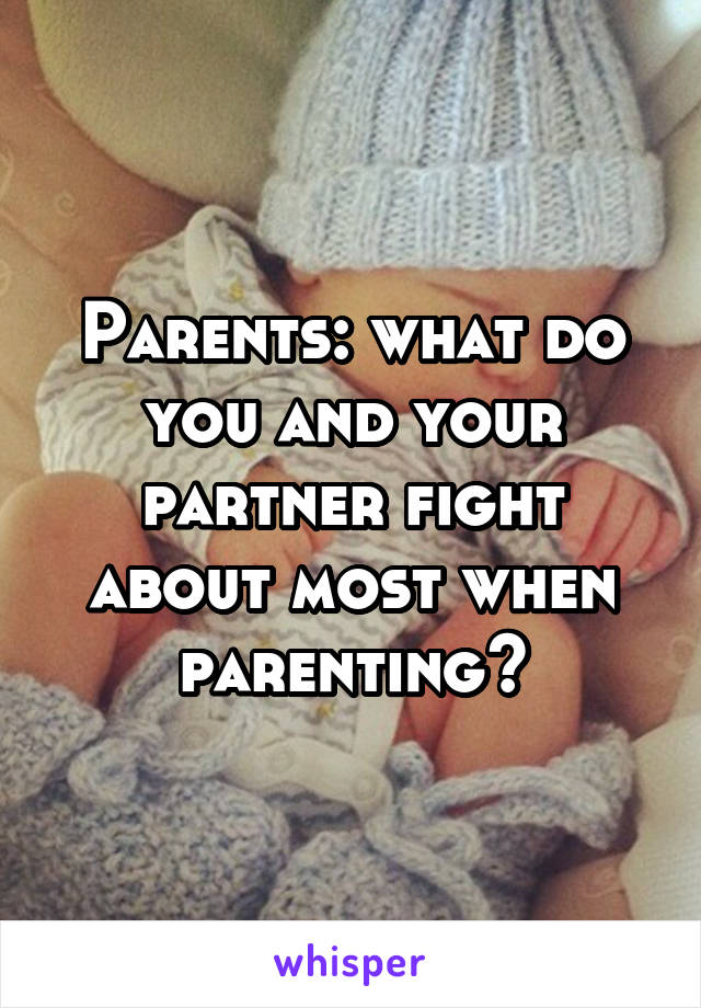 Parents: what do you and your partner fight about most when parenting?