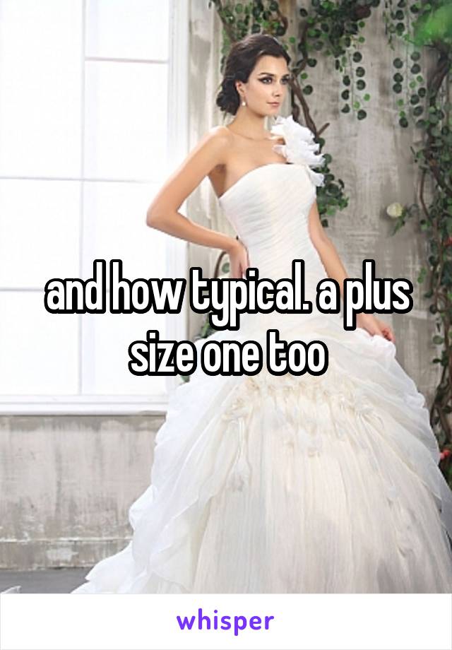 and how typical. a plus size one too