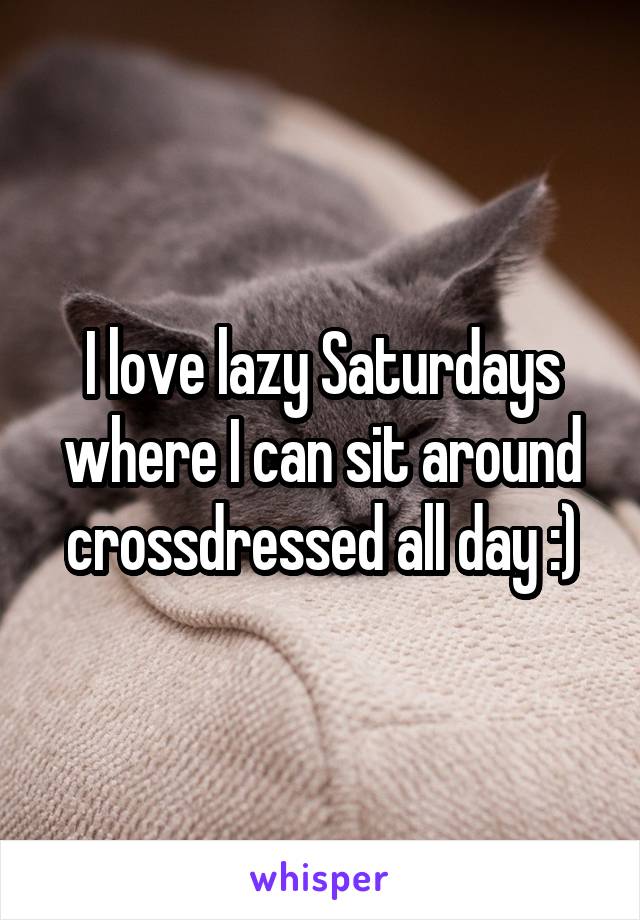 I love lazy Saturdays where I can sit around crossdressed all day :)