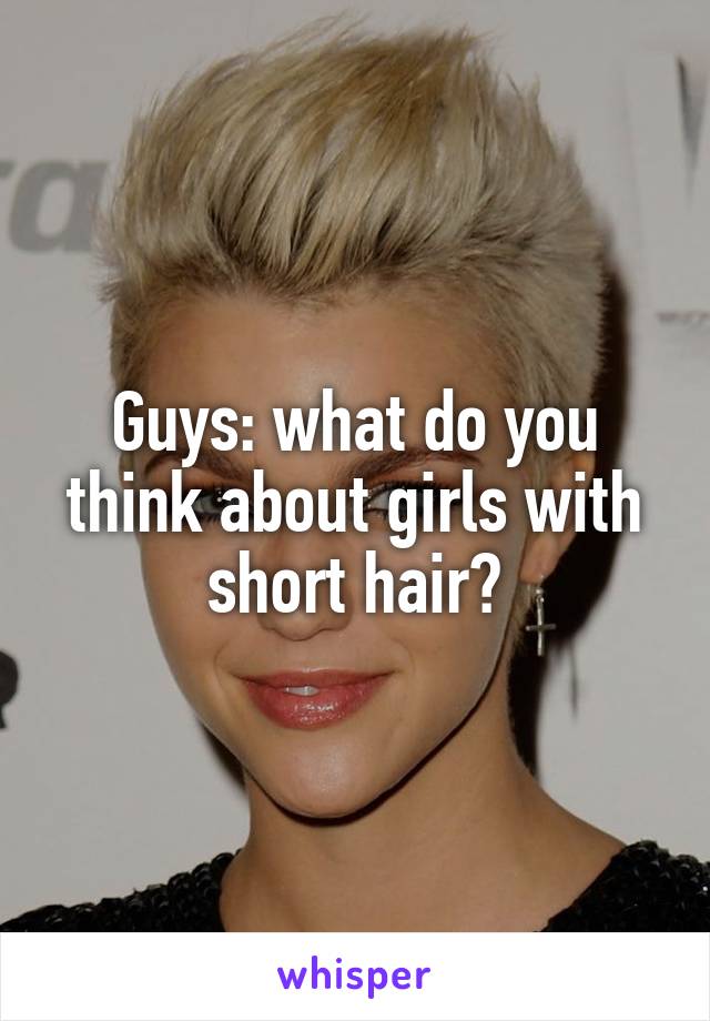 Guys: what do you think about girls with short hair?
