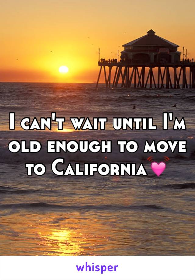 I can't wait until I'm old enough to move to California💓