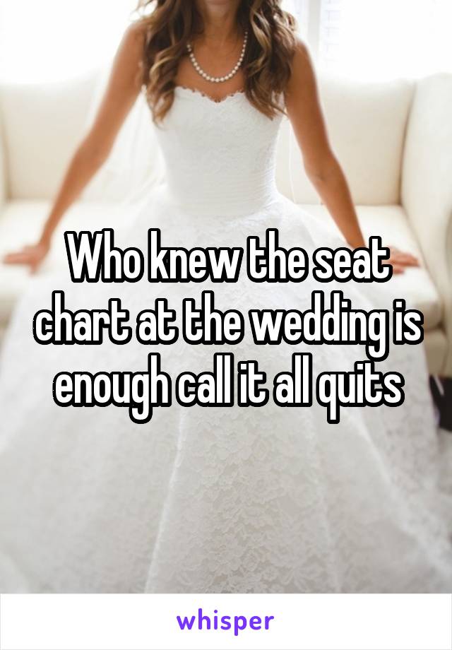 Who knew the seat chart at the wedding is enough call it all quits