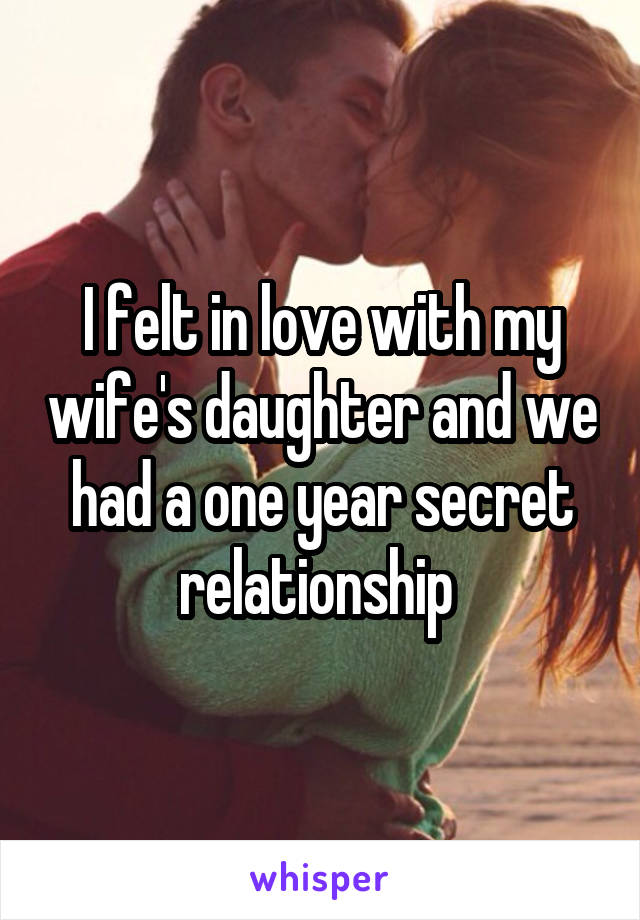 I felt in love with my wife's daughter and we had a one year secret relationship 