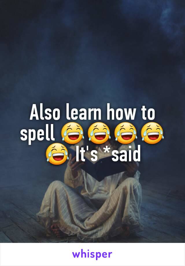 Also learn how to spell 😂😂😂😂😂 It's *said