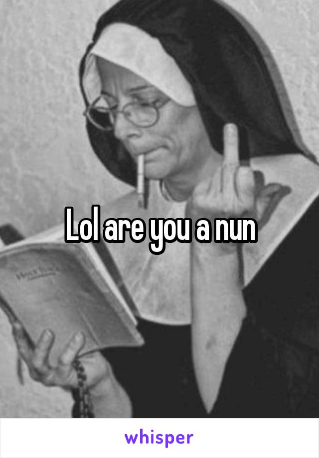 Lol are you a nun