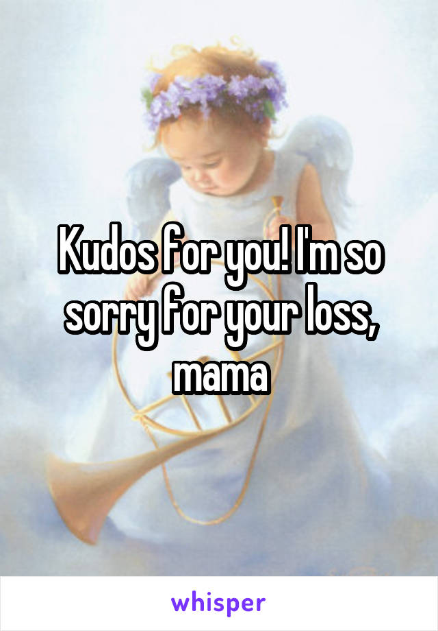 Kudos for you! I'm so sorry for your loss, mama