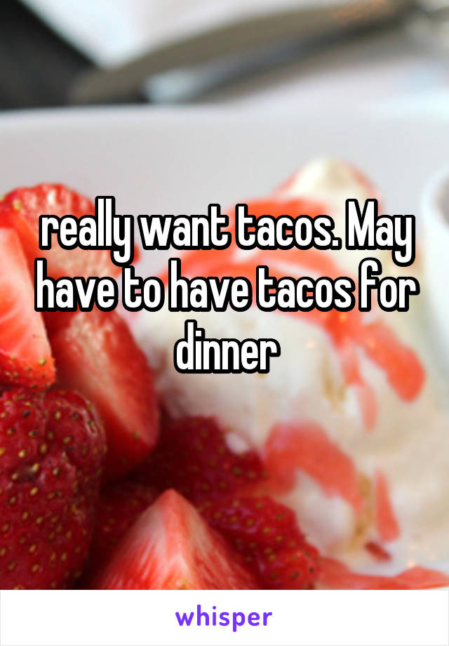 really want tacos. May have to have tacos for dinner
