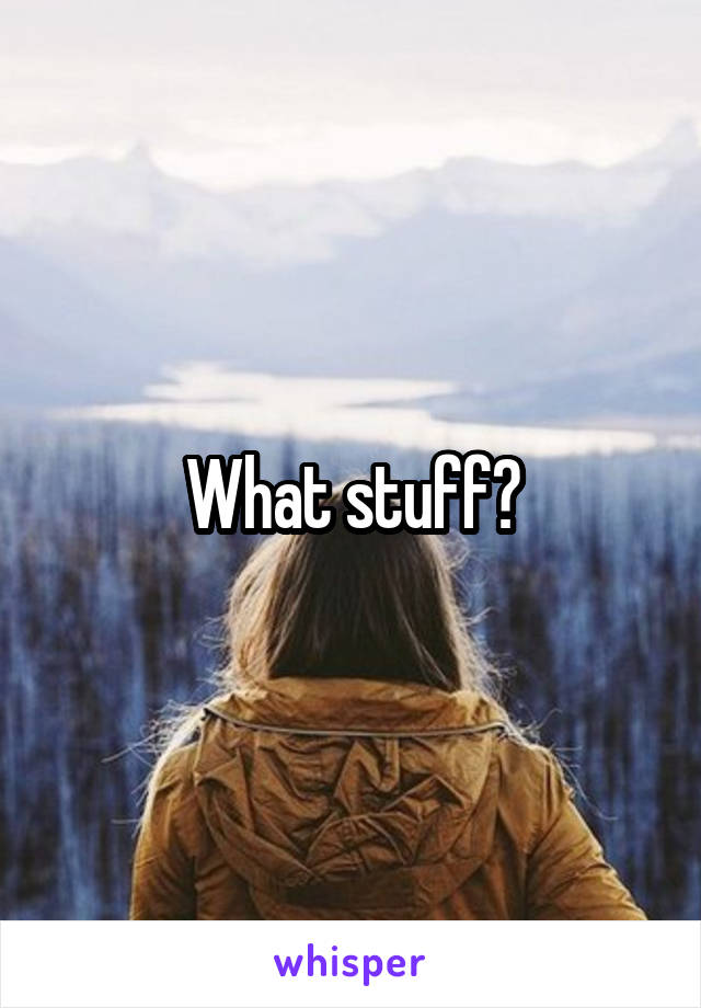 What stuff?