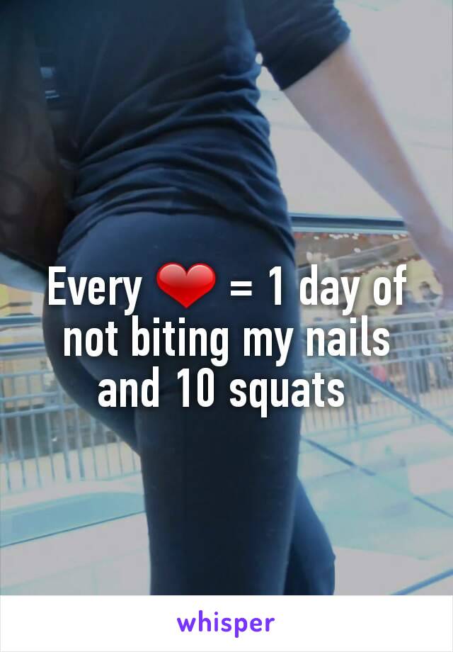 Every ❤ = 1 day of not biting my nails and 10 squats 