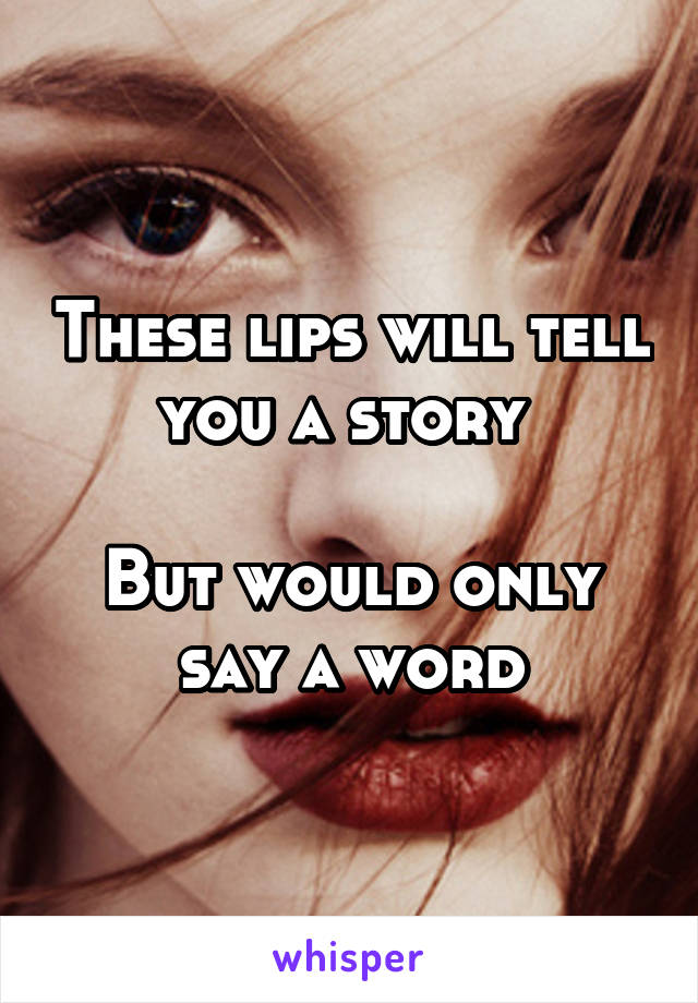These lips will tell you a story 

But would only say a word