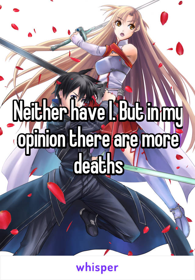 Neither have I. But in my opinion there are more deaths