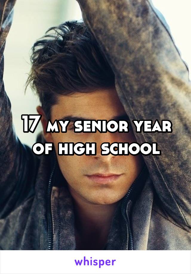 17 my senior year of high school