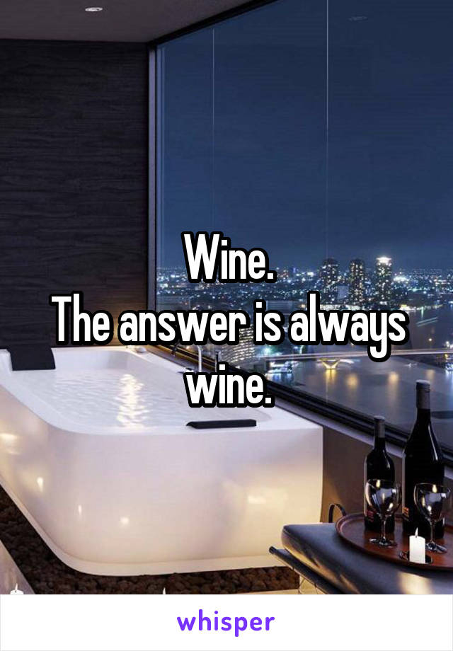 Wine.
The answer is always wine.