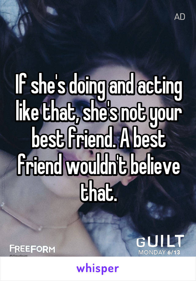 If she's doing and acting like that, she's not your best friend. A best friend wouldn't believe that.