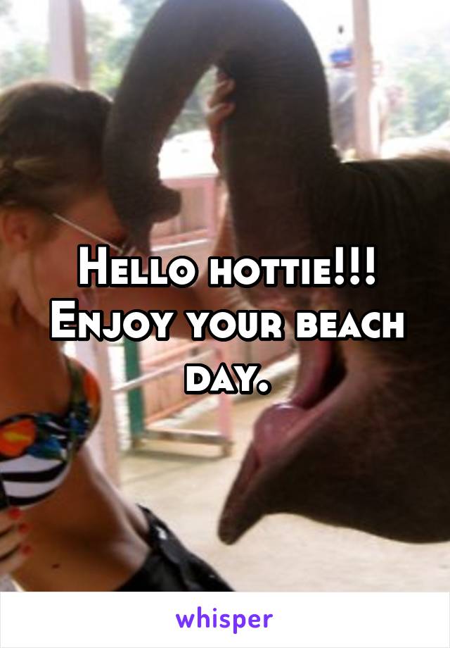 Hello hottie!!! Enjoy your beach day.