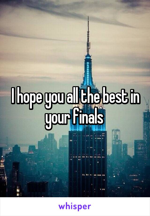 I hope you all the best in your finals 