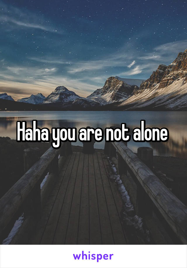 Haha you are not alone 