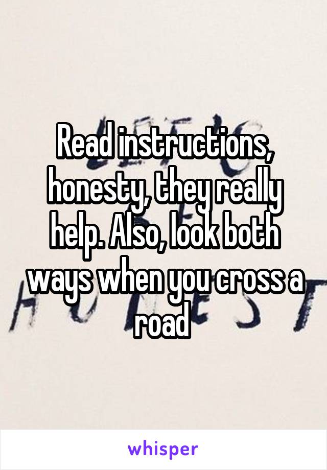 Read instructions, honesty, they really help. Also, look both ways when you cross a road 