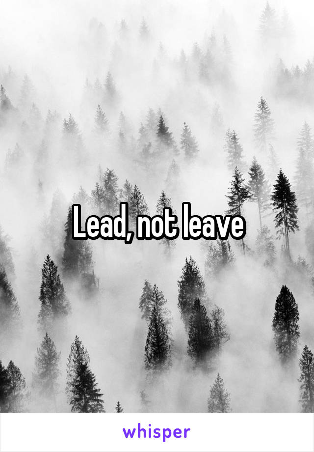 Lead, not leave