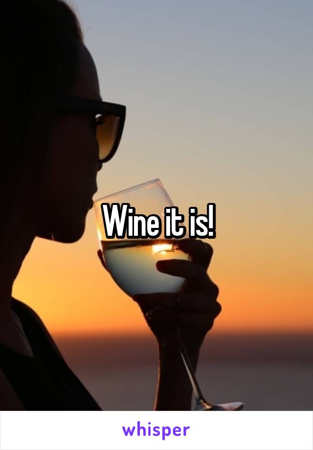 Wine it is!