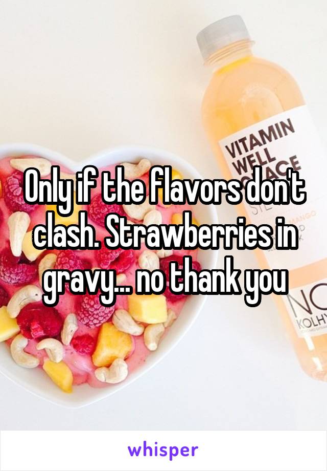 Only if the flavors don't clash. Strawberries in gravy... no thank you