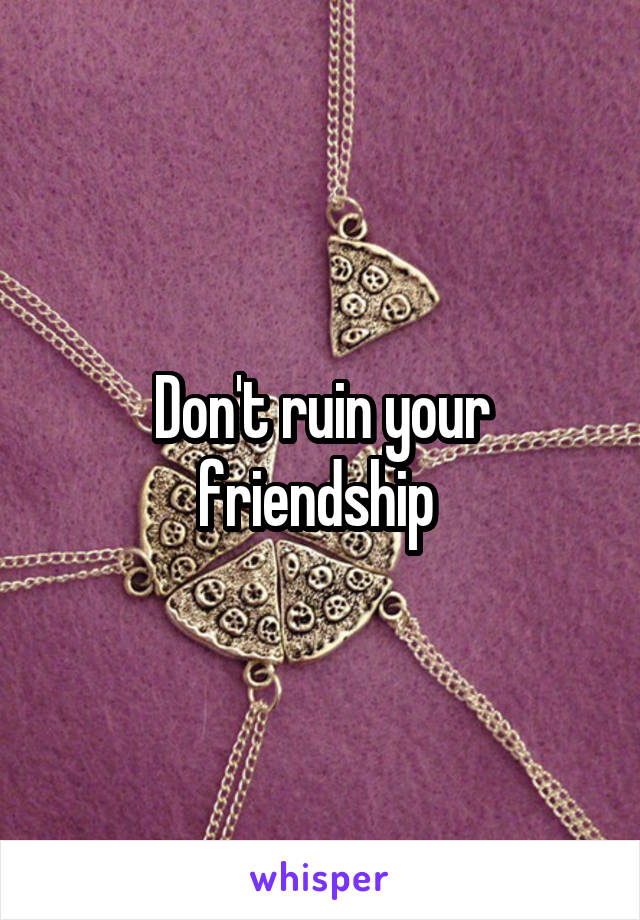 Don't ruin your friendship 