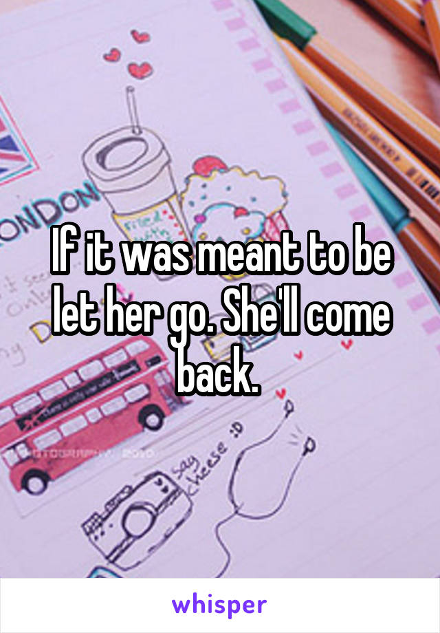 If it was meant to be let her go. She'll come back. 