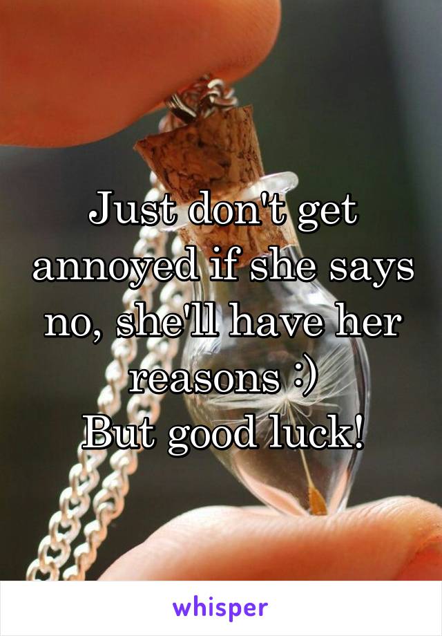Just don't get annoyed if she says no, she'll have her reasons :)
But good luck!