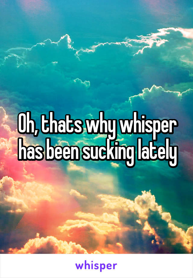 Oh, thats why whisper has been sucking lately