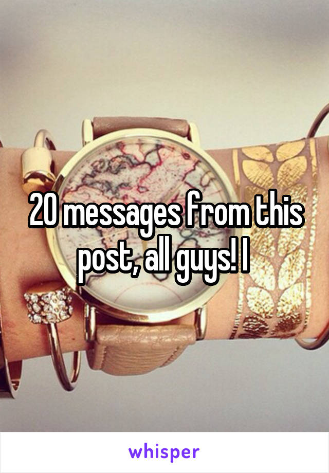 20 messages from this post, all guys! I 