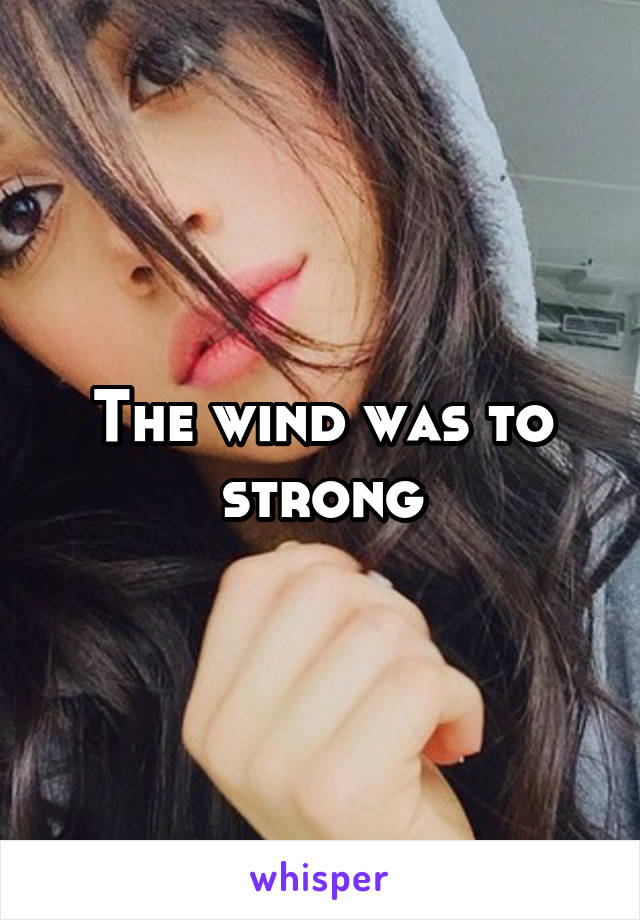 The wind was to strong