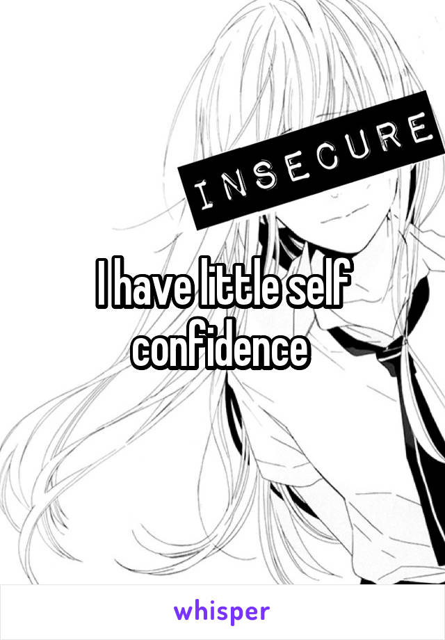 I have little self confidence 