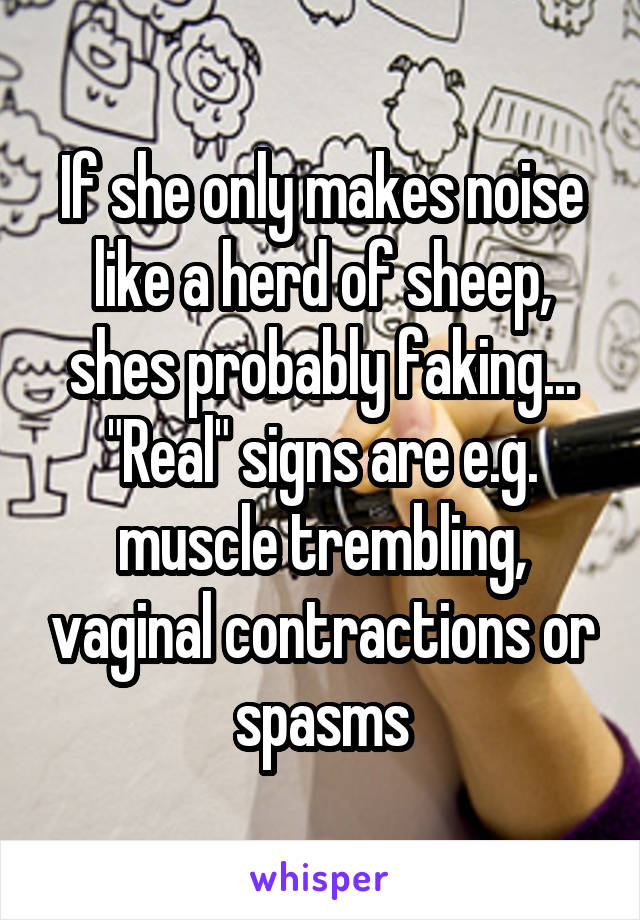 If she only makes noise like a herd of sheep, shes probably faking... "Real" signs are e.g. muscle trembling, vaginal contractions or spasms