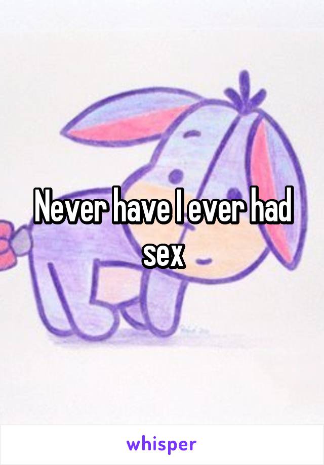 Never have I ever had sex