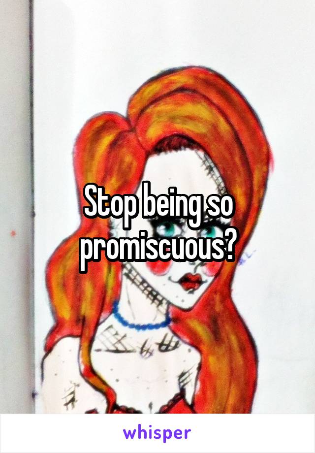 Stop being so promiscuous?