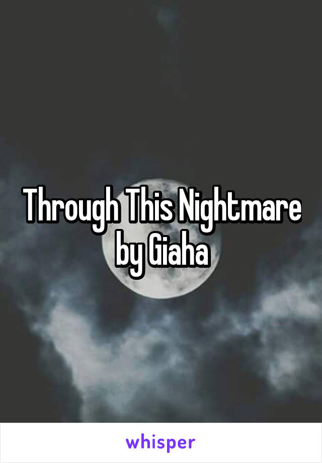 Through This Nightmare by Giaha