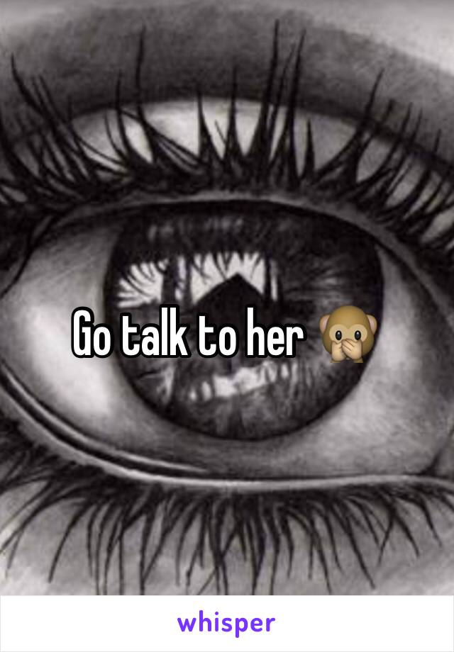 Go talk to her 🙊