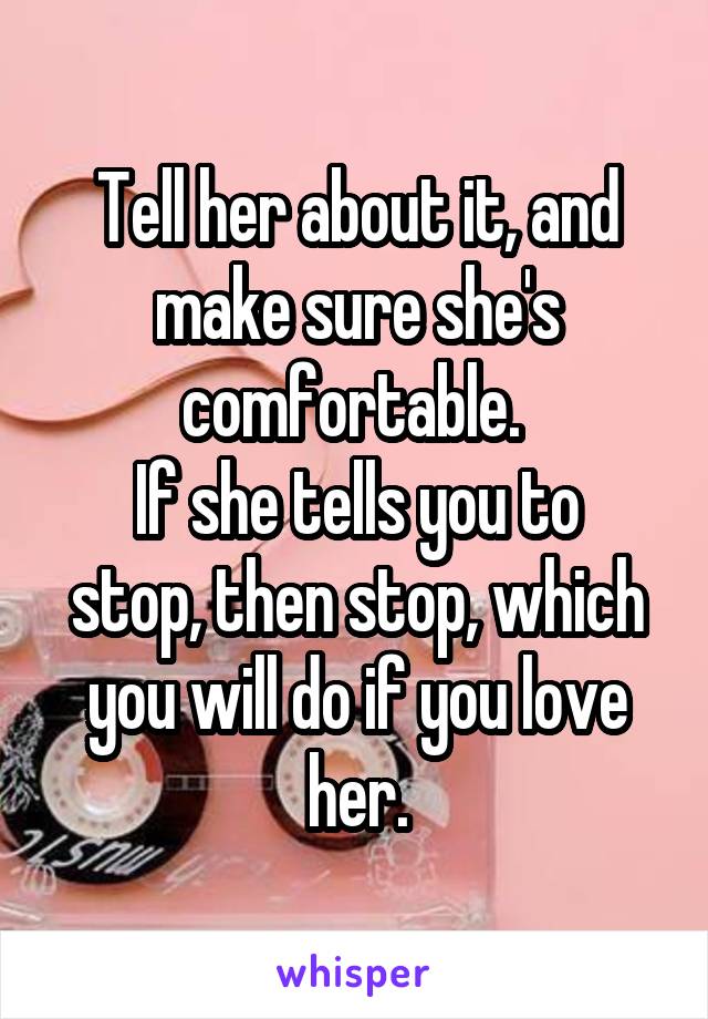 Tell her about it, and make sure she's comfortable. 
If she tells you to stop, then stop, which you will do if you love her.