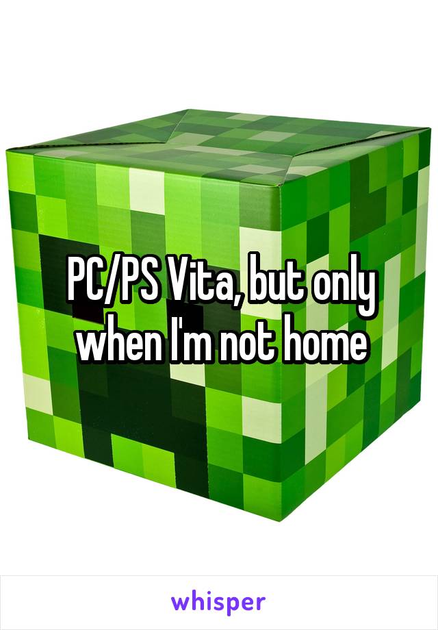 PC/PS Vita, but only when I'm not home