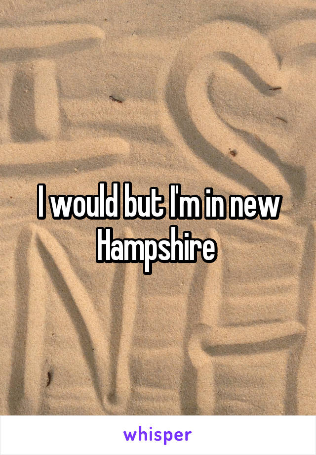 I would but I'm in new Hampshire 