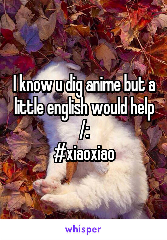 I know u dig anime but a little english would help /:
#xiaoxiao