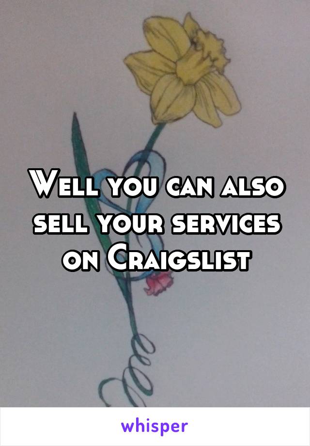 Well you can also sell your services on Craigslist